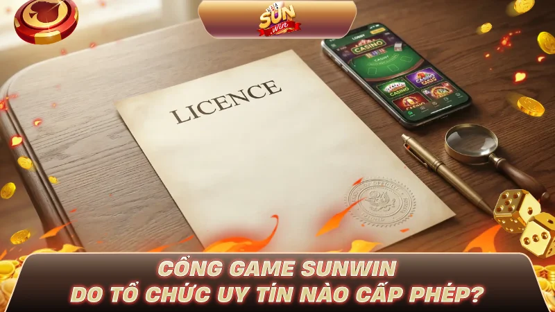 GIẤY PHÉP SUNWIN CÓ THẬT KHÔNG? SỰ THẬT SỐC 2026 Cổng game SUNWIN do tổ chức uy tín nào cấp phép?